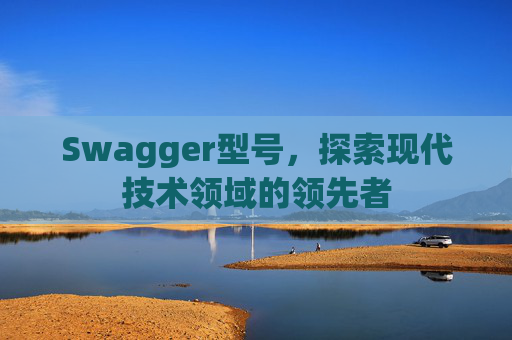 Swagger型号,探索现代技术领域的领先者