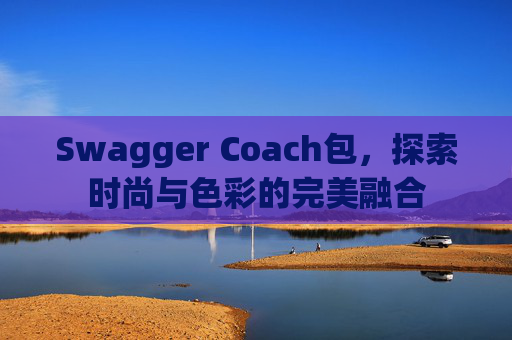 Swagger Coach包,探索时尚与色彩的完美融合 Swagger Coach包,探索时尚与色彩的完美融合